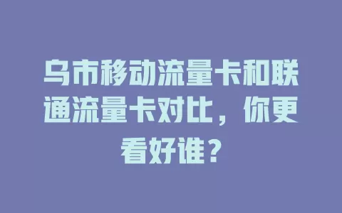 乌市移动流量卡和联通流量卡对比，你更看好谁？