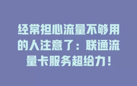 经常担心流量不够用的人注意了：联通流量卡服务超给力！