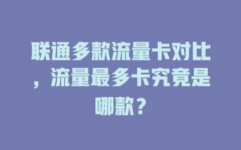 联通多款流量卡对比，流量最多卡究竟是哪款？