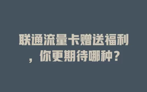 联通流量卡赠送福利，你更期待哪种？