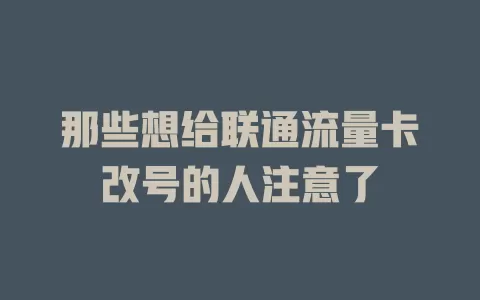 那些想给联通流量卡改号的人注意了
