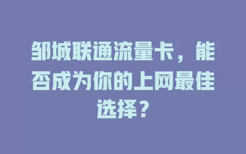 邹城联通流量卡，能否成为你的上网最佳选择？