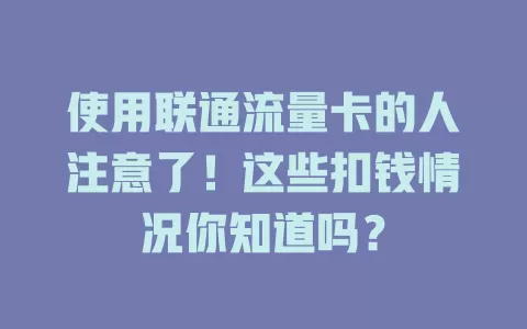 使用联通流量卡的人注意了！这些扣钱情况你知道吗？