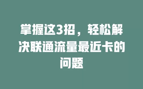掌握这3招，轻松解决联通流量最近卡的问题