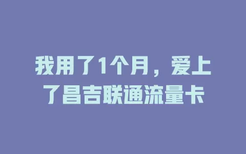 我用了1个月，爱上了昌吉联通流量卡