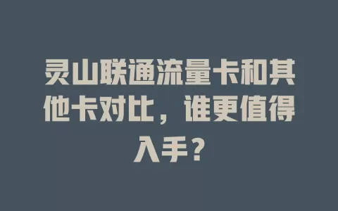 灵山联通流量卡和其他卡对比，谁更值得入手？