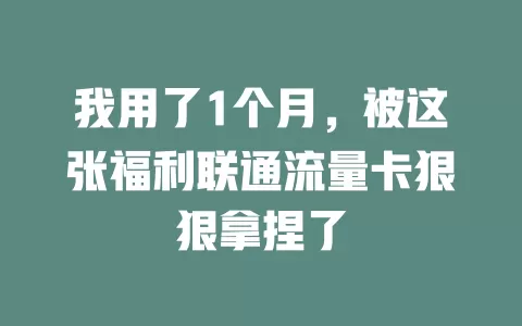 我用了1个月，被这张福利联通流量卡狠狠拿捏了