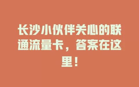 长沙小伙伴关心的联通流量卡，答案在这里！