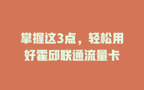 掌握这3点，轻松用好霍邱联通流量卡