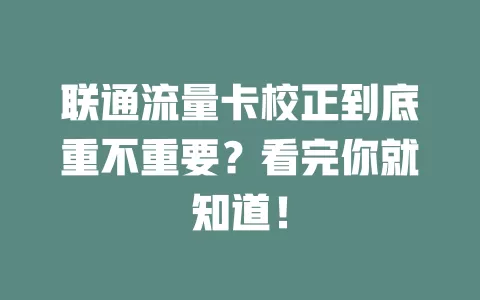联通流量卡校正到底重不重要？看完你就知道！