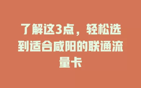 了解这3点，轻松选到适合咸阳的联通流量卡