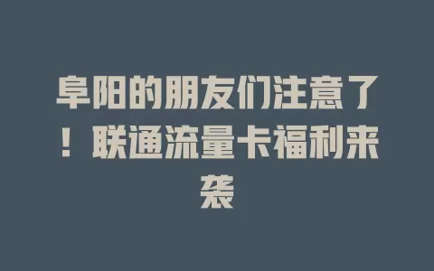 阜阳的朋友们注意了！联通流量卡福利来袭