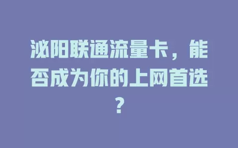 泌阳联通流量卡，能否成为你的上网首选？