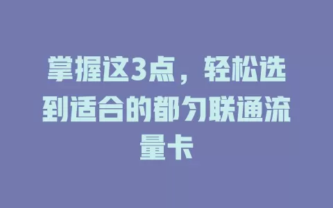 掌握这3点，轻松选到适合的都匀联通流量卡