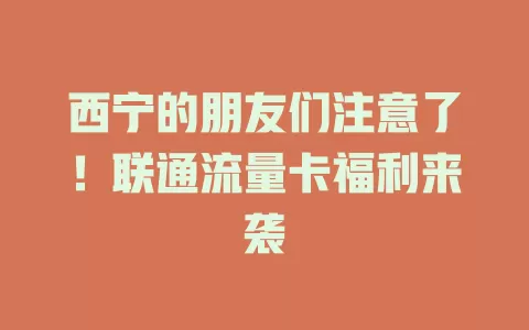 西宁的朋友们注意了！联通流量卡福利来袭