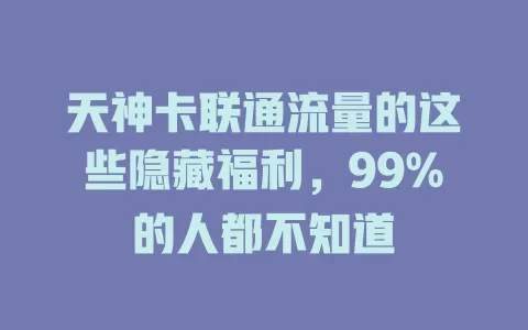 天神卡联通流量的这些隐藏福利，99%的人都不知道