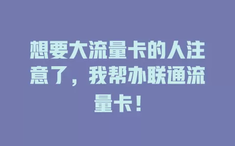 想要大流量卡的人注意了，我帮办联通流量卡！