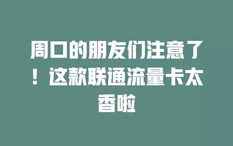 周口的朋友们注意了！这款联通流量卡太香啦