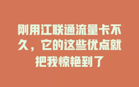 刚用江联通流量卡不久，它的这些优点就把我惊艳到了
