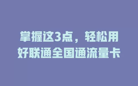 掌握这3点，轻松用好联通全国通流量卡