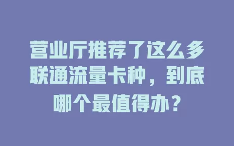 营业厅推荐了这么多联通流量卡种，到底哪个最值得办？