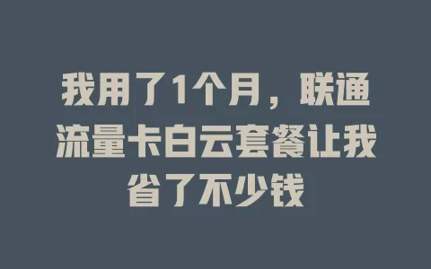 我用了1个月，联通流量卡白云套餐让我省了不少钱