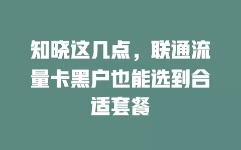 知晓这几点，联通流量卡黑户也能选到合适套餐