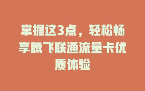 掌握这3点，轻松畅享腾飞联通流量卡优质体验