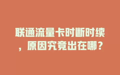 联通流量卡时断时续，原因究竟出在哪？