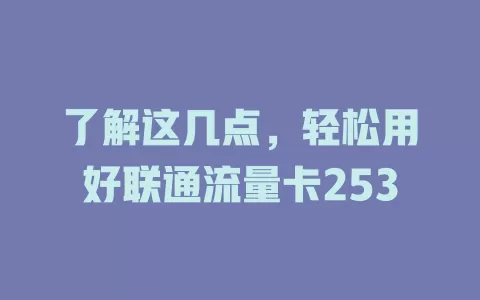 了解这几点，轻松用好联通流量卡253