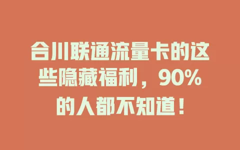 合川联通流量卡的这些隐藏福利，90%的人都不知道！
