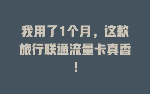 我用了1个月，这款旅行联通流量卡真香！