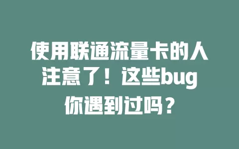 使用联通流量卡的人注意了！这些bug你遇到过吗？
