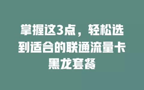 掌握这3点，轻松选到适合的联通流量卡黑龙套餐