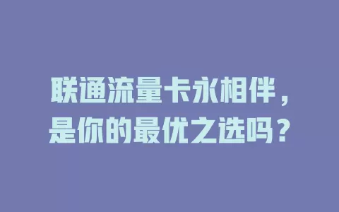 联通流量卡永相伴，是你的最优之选吗？