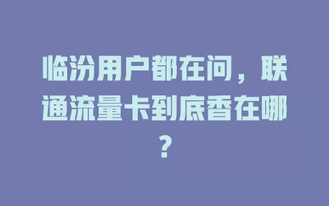 临汾用户都在问，联通流量卡到底香在哪？