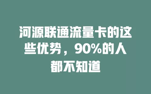 河源联通流量卡的这些优势，90%的人都不知道
