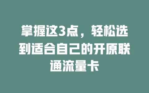 掌握这3点，轻松选到适合自己的开原联通流量卡