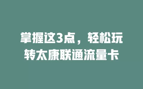 掌握这3点，轻松玩转太康联通流量卡