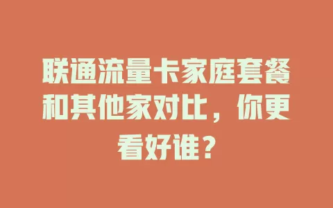 联通流量卡家庭套餐和其他家对比，你更看好谁？