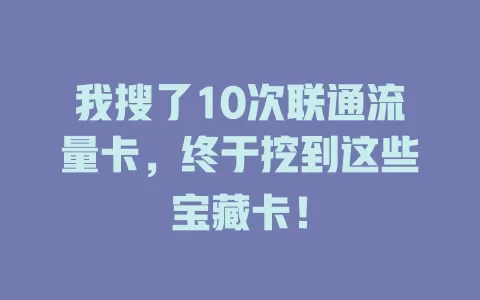 我搜了10次联通流量卡，终于挖到这些宝藏卡！