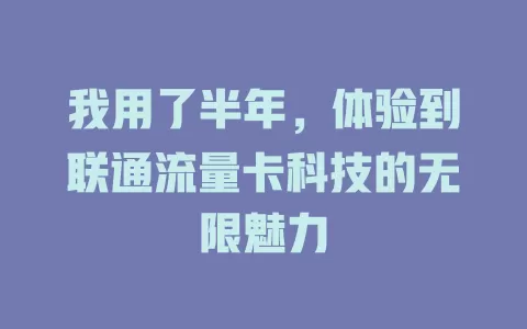 我用了半年，体验到联通流量卡科技的无限魅力