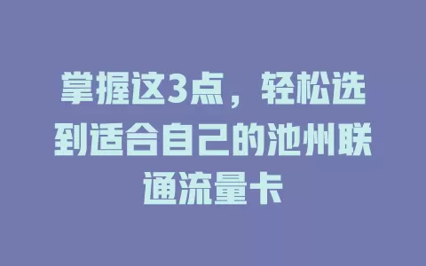 掌握这3点，轻松选到适合自己的池州联通流量卡