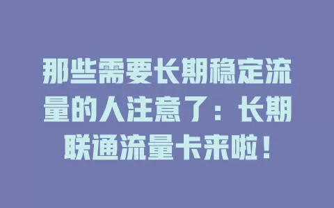 那些需要长期稳定流量的人注意了：长期联通流量卡来啦！