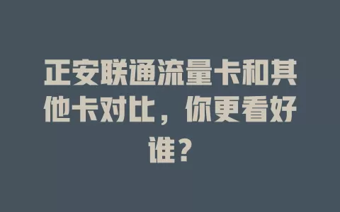 正安联通流量卡和其他卡对比，你更看好谁？
