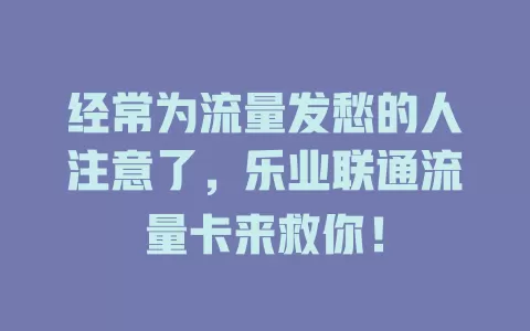 经常为流量发愁的人注意了，乐业联通流量卡来救你！