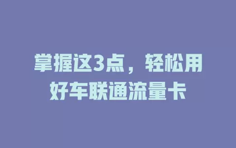 掌握这3点，轻松用好车联通流量卡