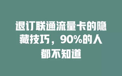 退订联通流量卡的隐藏技巧，90%的人都不知道