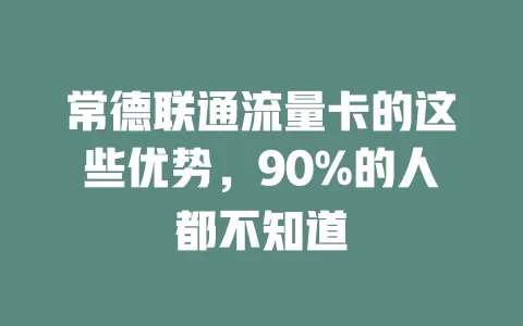 常德联通流量卡的这些优势，90%的人都不知道