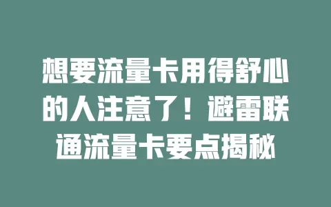 想要流量卡用得舒心的人注意了！避雷联通流量卡要点揭秘